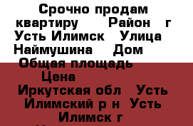 Срочно продам квартиру!!! › Район ­ г.Усть-Илимск › Улица ­ Наймушина  › Дом ­ 1 › Общая площадь ­ 62 › Цена ­ 1 100 000 - Иркутская обл., Усть-Илимский р-н, Усть-Илимск г. Недвижимость » Квартиры продажа   . Иркутская обл.